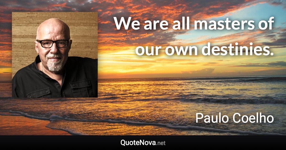 We are all masters of our own destinies. - Paulo Coelho quote