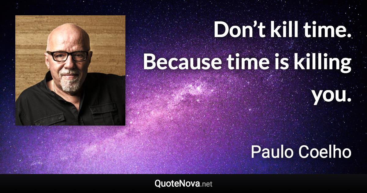 Don’t kill time. Because time is killing you. - Paulo Coelho quote