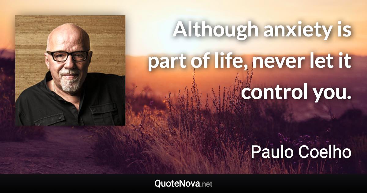 Although anxiety is part of life, never let it control you. - Paulo Coelho quote