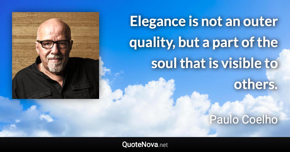 Elegance is not an outer quality, but a part of the soul that is visible to others. - Paulo Coelho quote