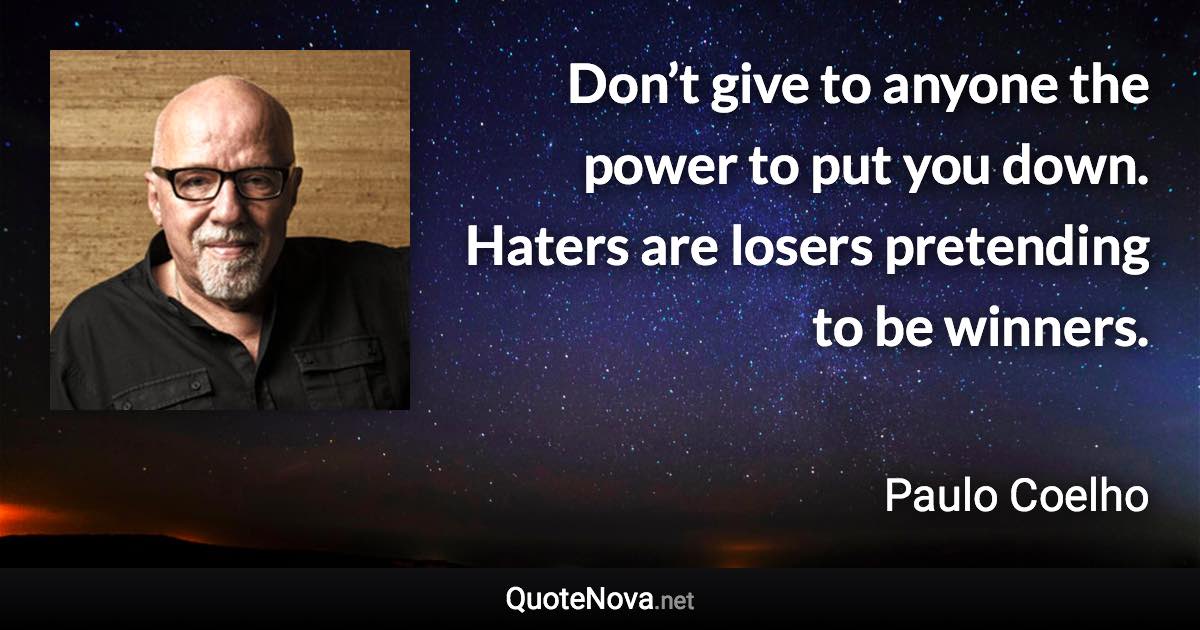 Don’t give to anyone the power to put you down. Haters are losers pretending to be winners. - Paulo Coelho quote