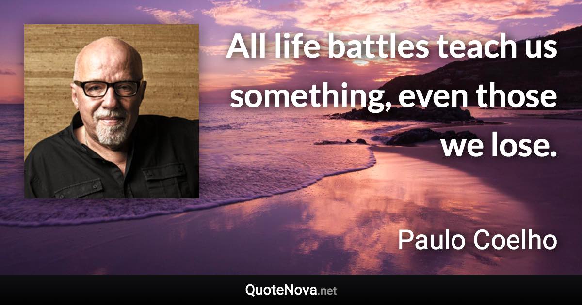 All life battles teach us something, even those we lose. - Paulo Coelho quote