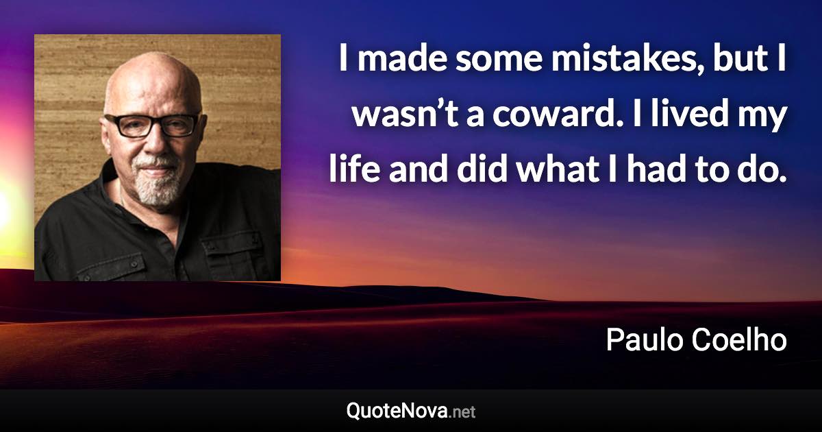 I made some mistakes, but I wasn’t a coward. I lived my life and did what I had to do. - Paulo Coelho quote