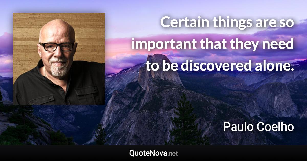 Certain things are so important that they need to be discovered alone. - Paulo Coelho quote