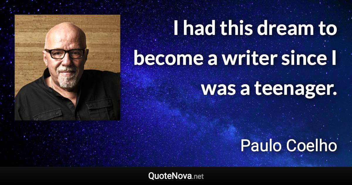 I had this dream to become a writer since I was a teenager. - Paulo Coelho quote