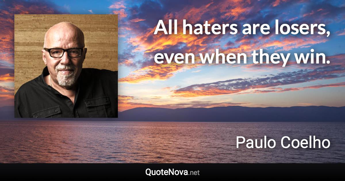 All haters are losers, even when they win. - Paulo Coelho quote