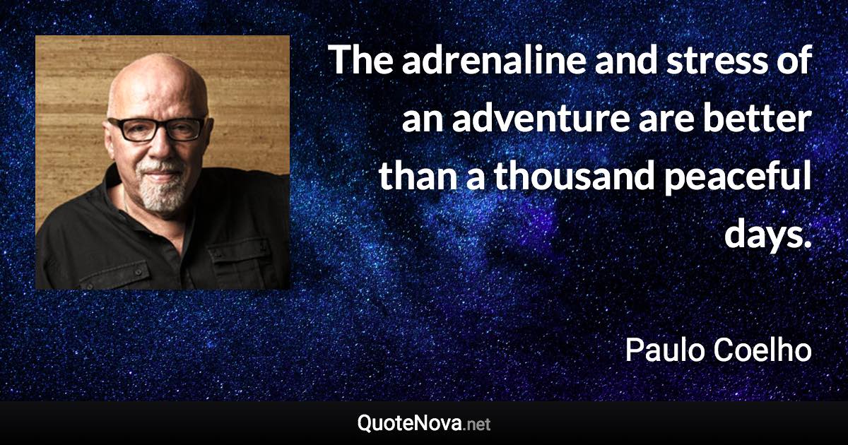 The adrenaline and stress of an adventure are better than a thousand peaceful days. - Paulo Coelho quote