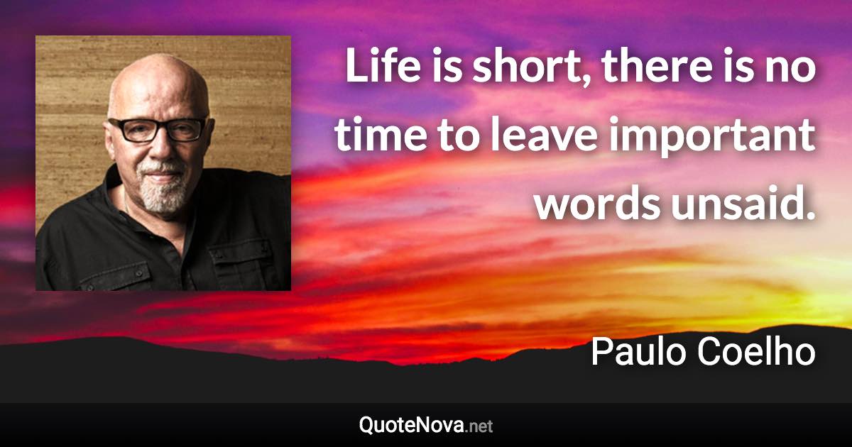 Life is short, there is no time to leave important words unsaid. - Paulo Coelho quote