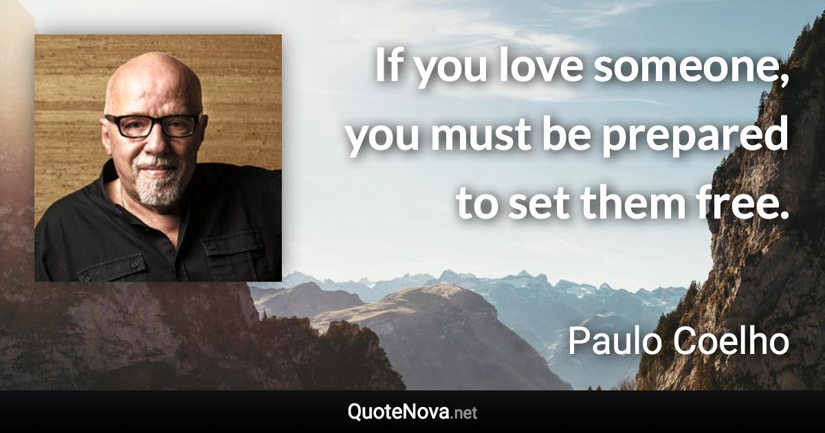 If you love someone, you must be prepared to set them free. - Paulo Coelho quote