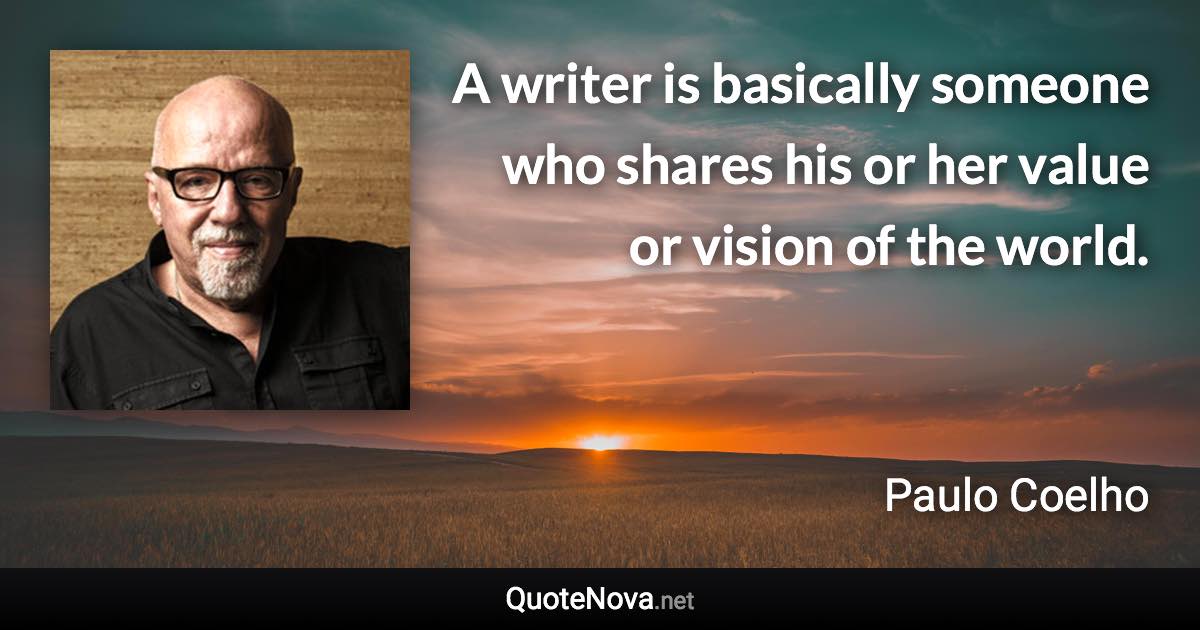 A writer is basically someone who shares his or her value or vision of the world. - Paulo Coelho quote