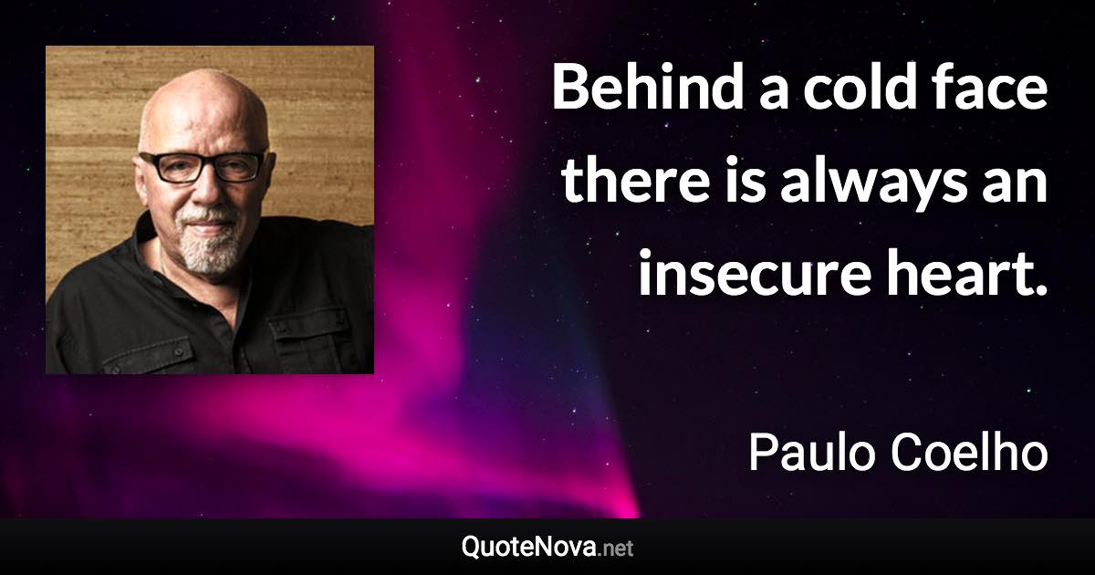 Behind a cold face there is always an insecure heart. - Paulo Coelho quote