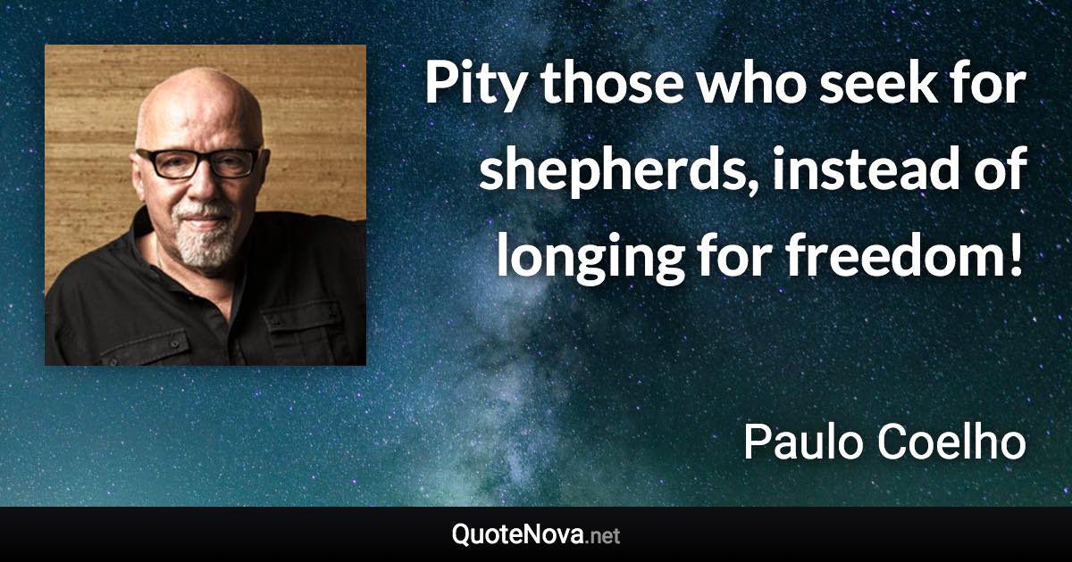 Pity those who seek for shepherds, instead of longing for freedom! - Paulo Coelho quote