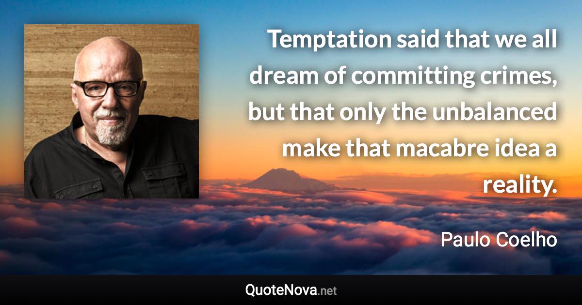 Temptation said that we all dream of committing crimes, but that only the unbalanced make that macabre idea a reality. - Paulo Coelho quote