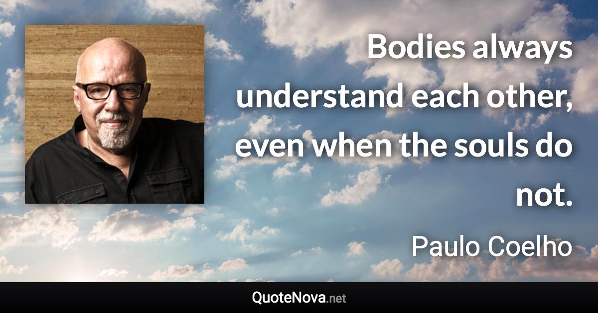 Bodies always understand each other, even when the souls do not. - Paulo Coelho quote