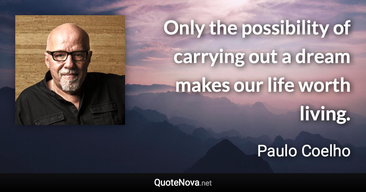 Only the possibility of carrying out a dream makes our life worth living. - Paulo Coelho quote