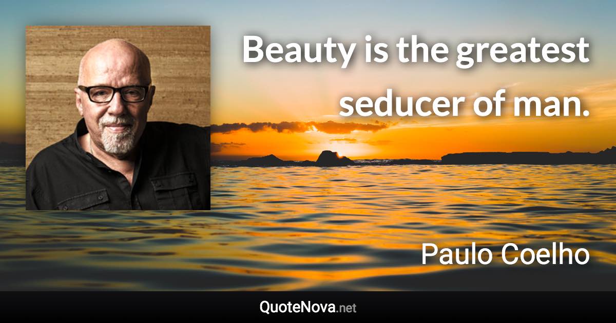 Beauty is the greatest seducer of man. - Paulo Coelho quote