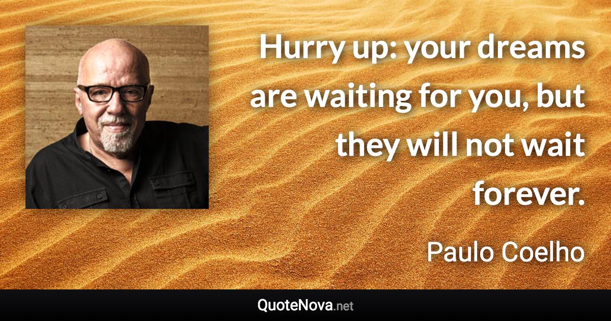 Hurry up: your dreams are waiting for you, but they will not wait forever. - Paulo Coelho quote