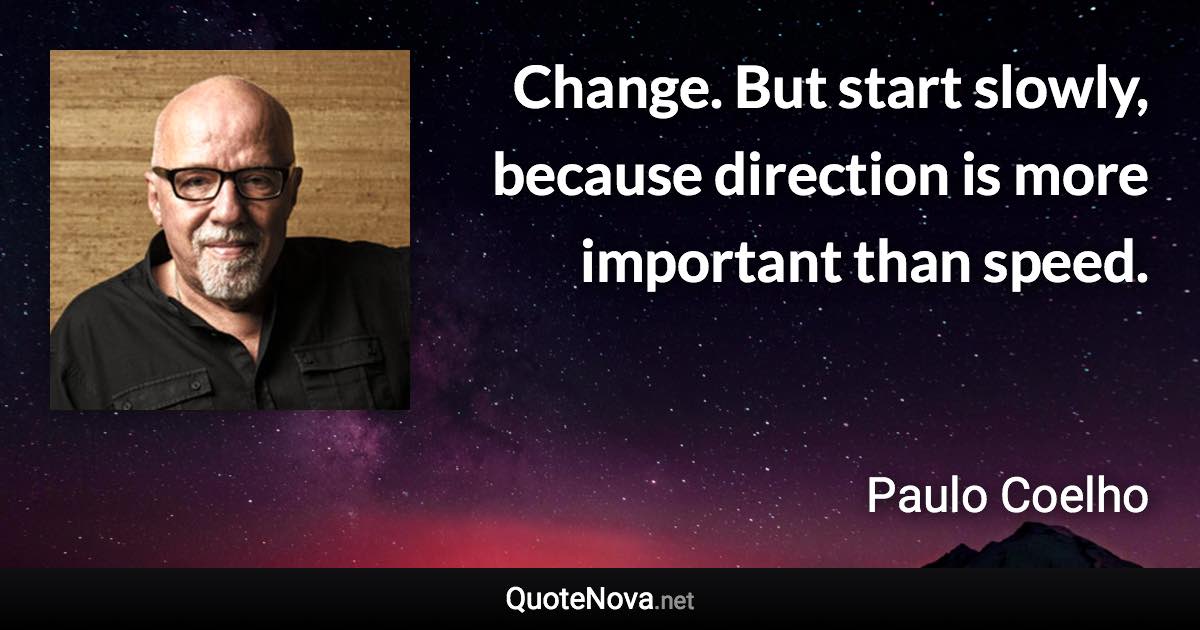 Change. But start slowly, because direction is more important than speed. - Paulo Coelho quote