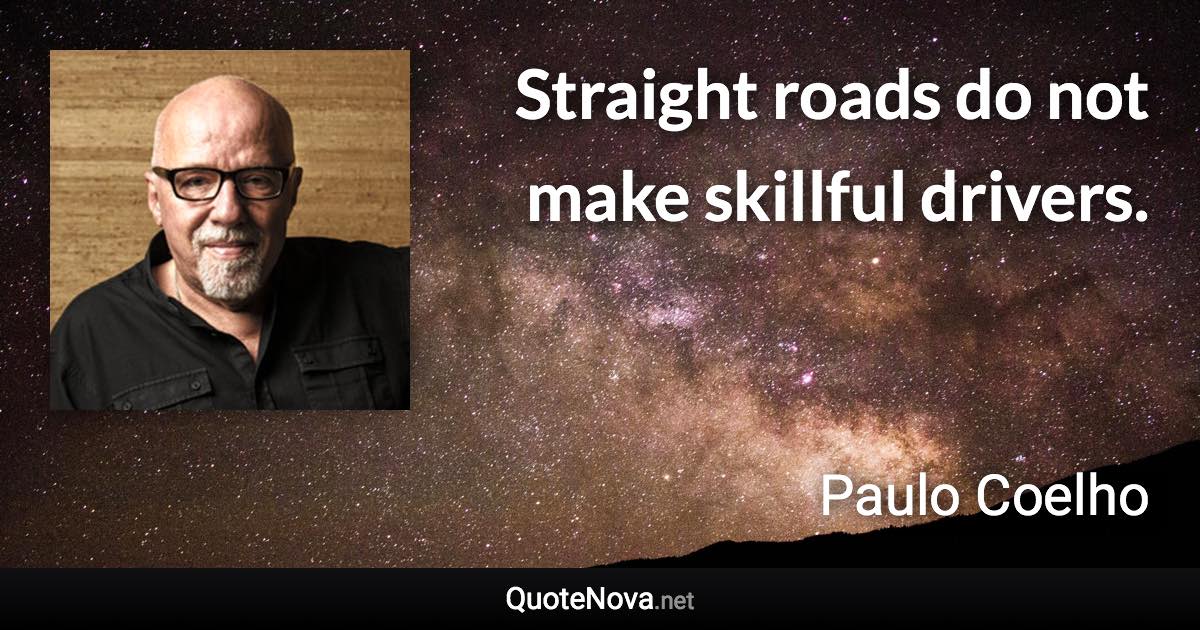 Straight roads do not make skillful drivers. - Paulo Coelho quote