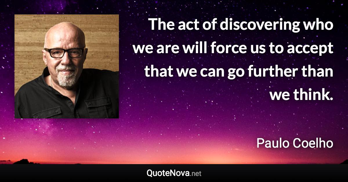 The act of discovering who we are will force us to accept that we can go further than we think. - Paulo Coelho quote