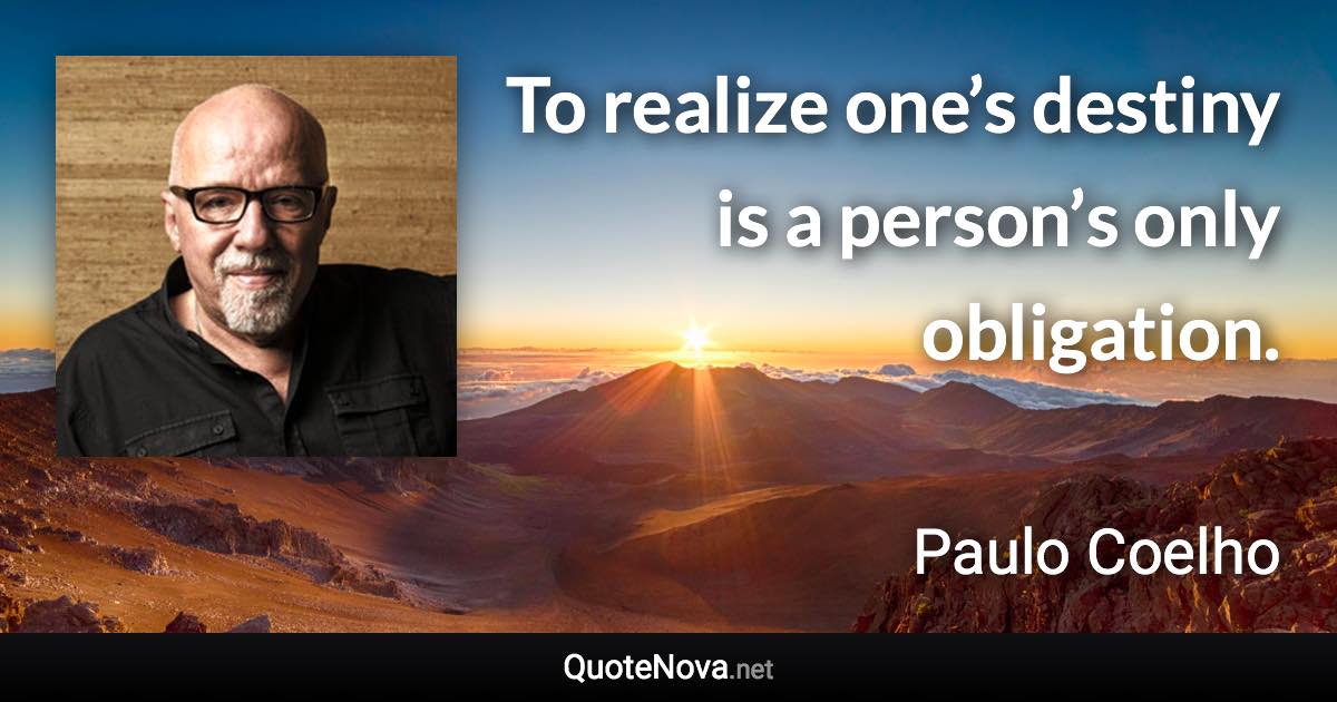 To realize one’s destiny is a person’s only obligation. - Paulo Coelho quote