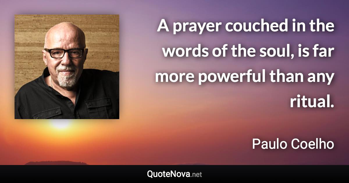 A prayer couched in the words of the soul, is far more powerful than any ritual. - Paulo Coelho quote