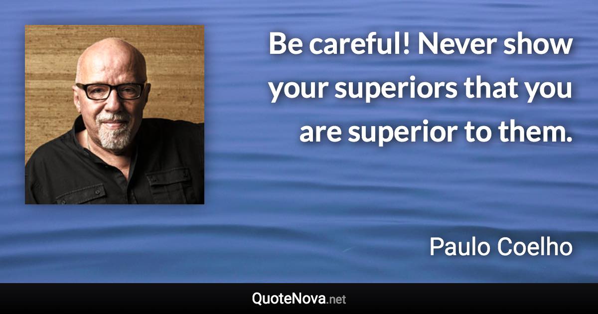 Be careful! Never show your superiors that you are superior to them. - Paulo Coelho quote