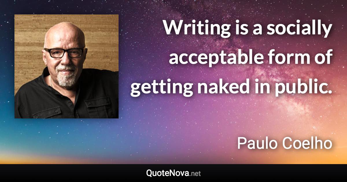 Writing is a socially acceptable form of getting naked in public. - Paulo Coelho quote