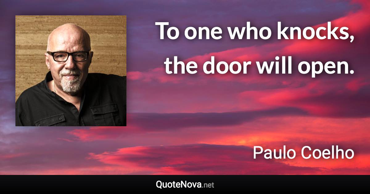 To one who knocks, the door will open. - Paulo Coelho quote