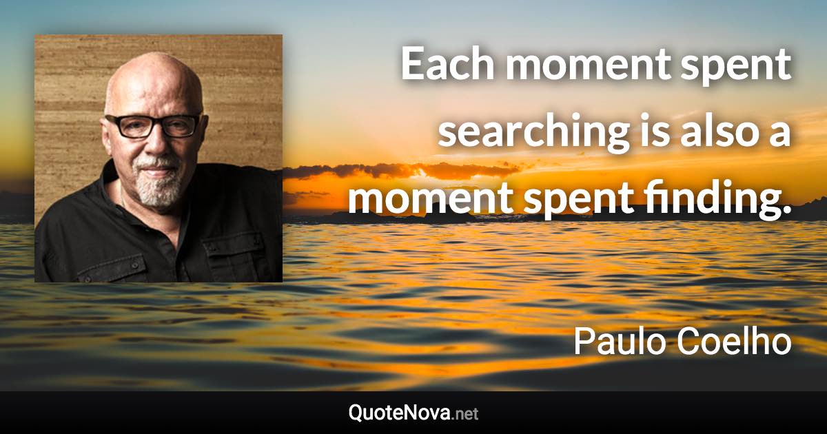 Each moment spent searching is also a moment spent finding. - Paulo Coelho quote