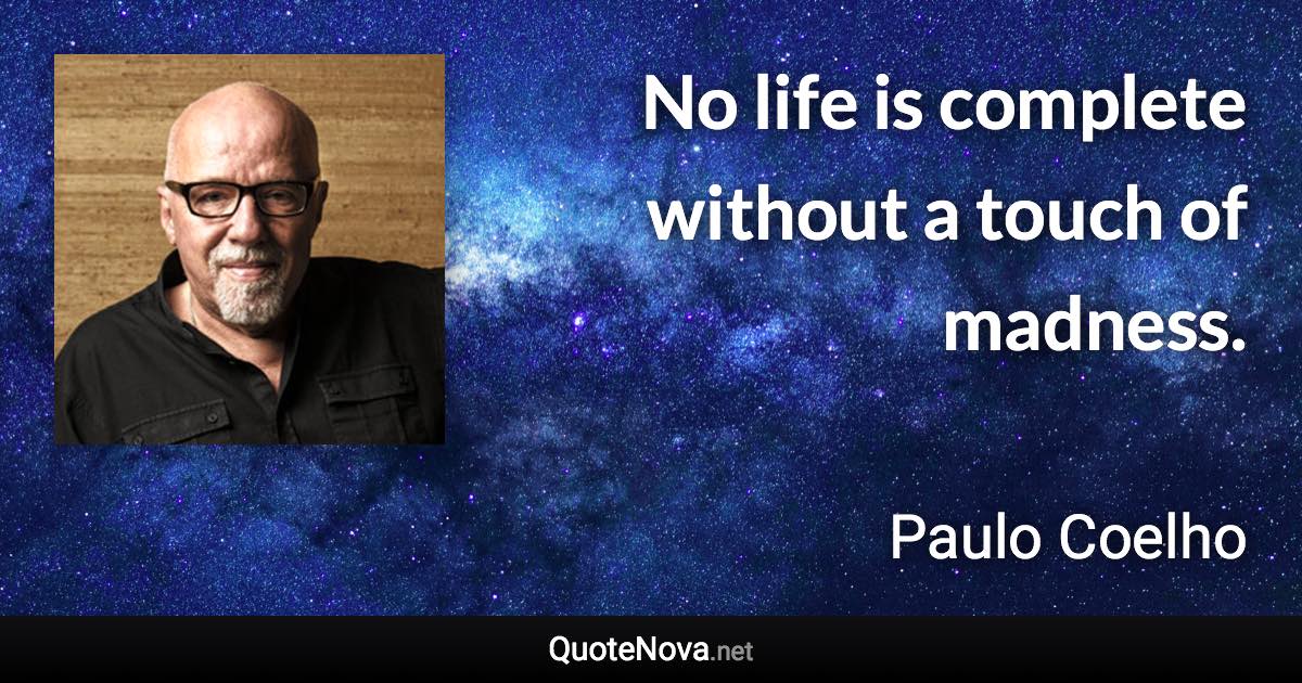 No life is complete without a touch of madness. - Paulo Coelho quote