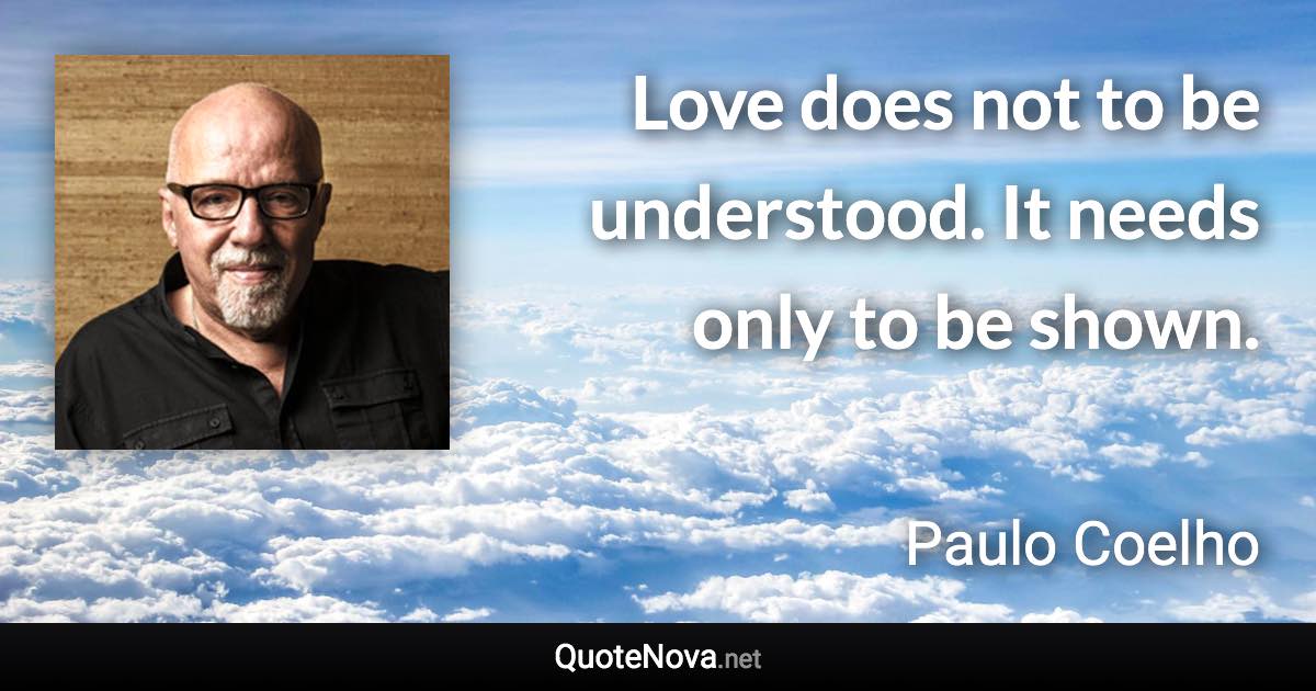 Love does not to be understood. It needs only to be shown. - Paulo Coelho quote