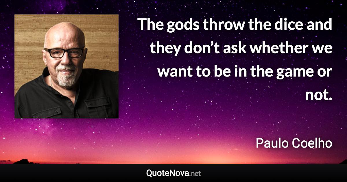 The gods throw the dice and they don’t ask whether we want to be in the game or not. - Paulo Coelho quote