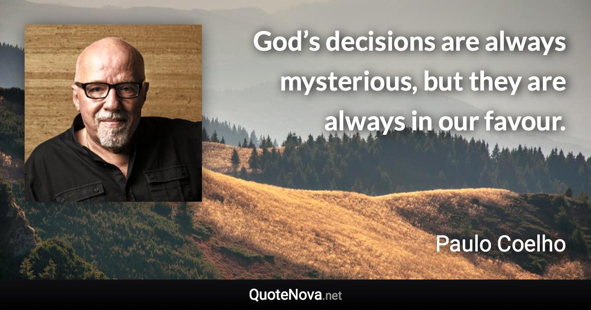 God’s decisions are always mysterious, but they are always in our favour. - Paulo Coelho quote