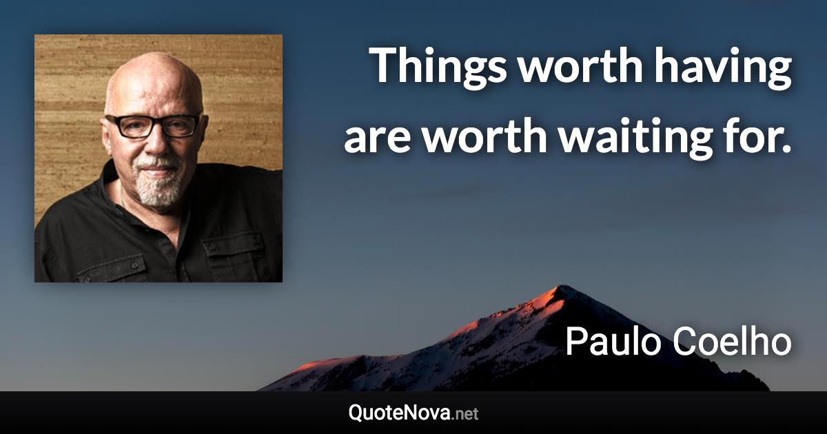 Things worth having are worth waiting for. - Paulo Coelho quote