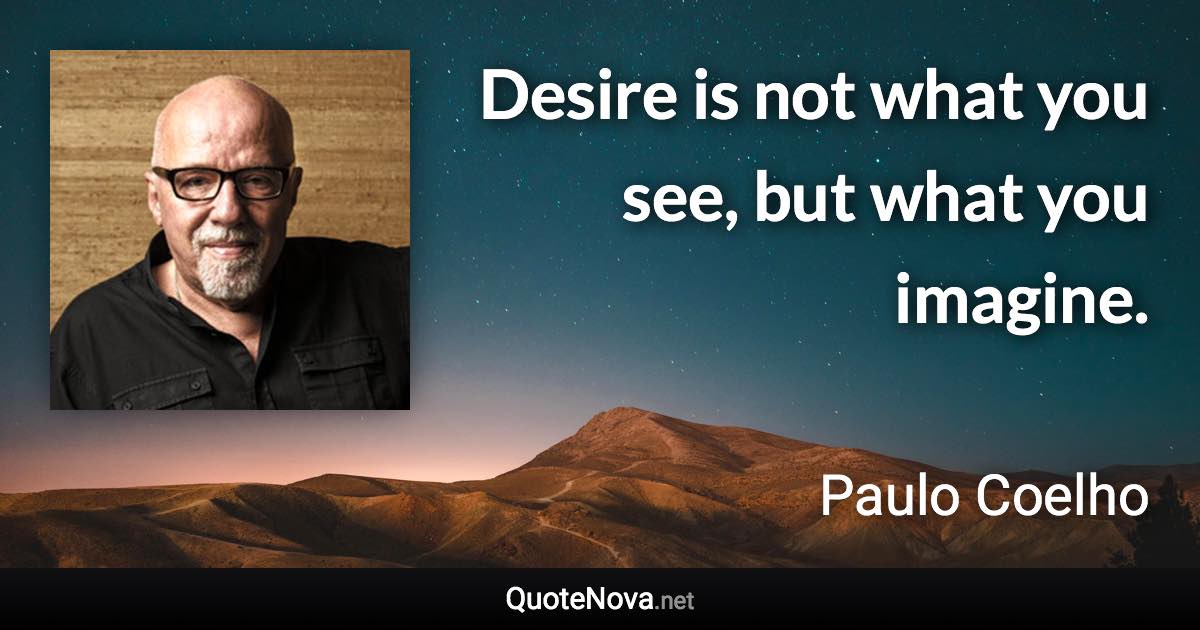 Desire is not what you see, but what you imagine. - Paulo Coelho quote