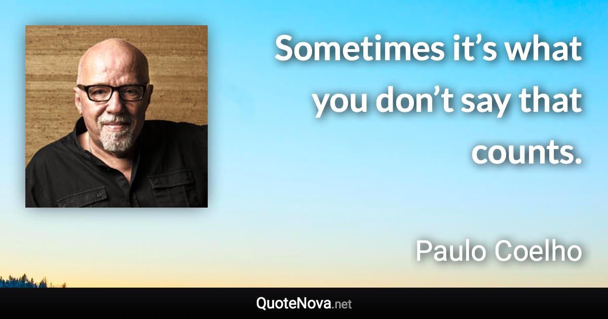 Sometimes it’s what you don’t say that counts. - Paulo Coelho quote