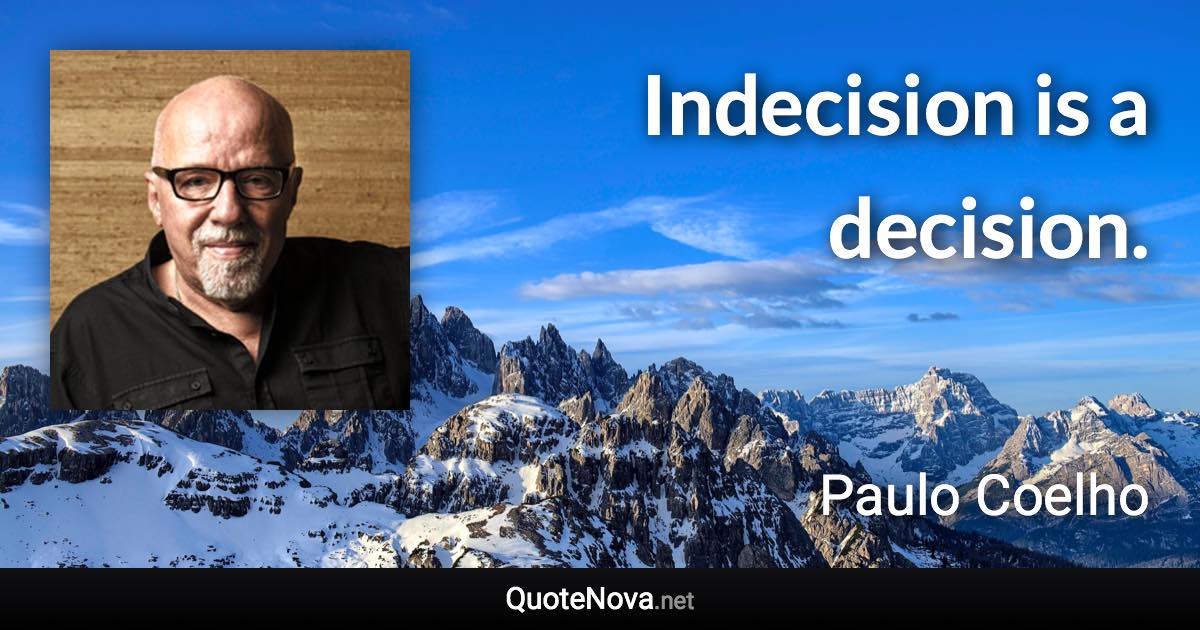 Indecision is a decision. - Paulo Coelho quote