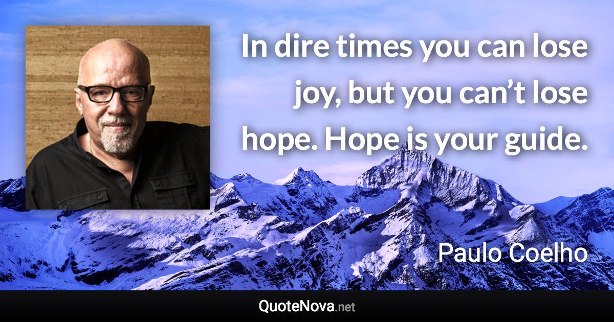 In dire times you can lose joy, but you can’t lose hope. Hope is your guide. - Paulo Coelho quote