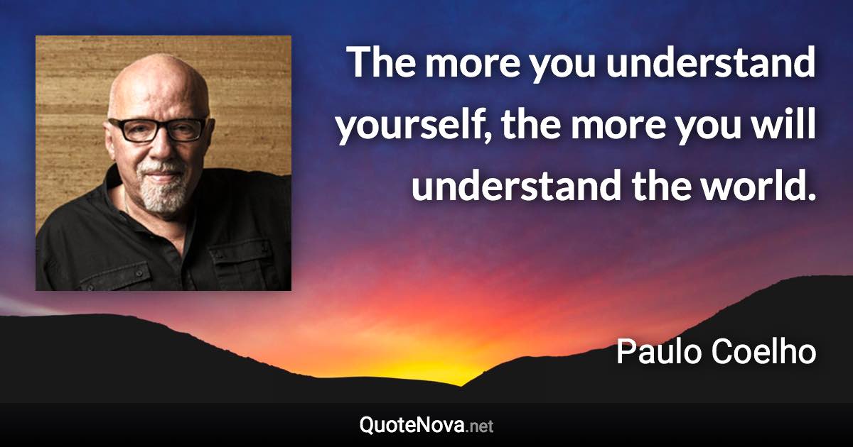 The more you understand yourself, the more you will understand the world. - Paulo Coelho quote