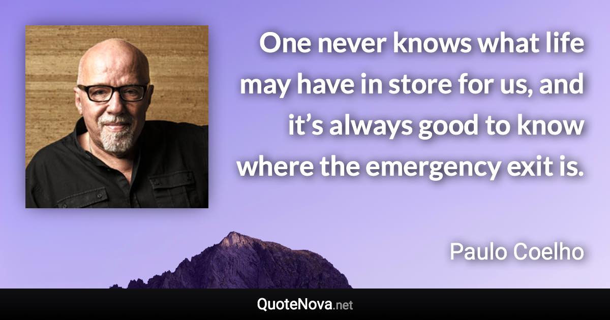 One never knows what life may have in store for us, and it’s always good to know where the emergency exit is. - Paulo Coelho quote