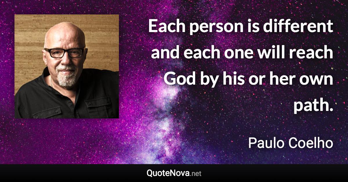 Each person is different and each one will reach God by his or her own path. - Paulo Coelho quote