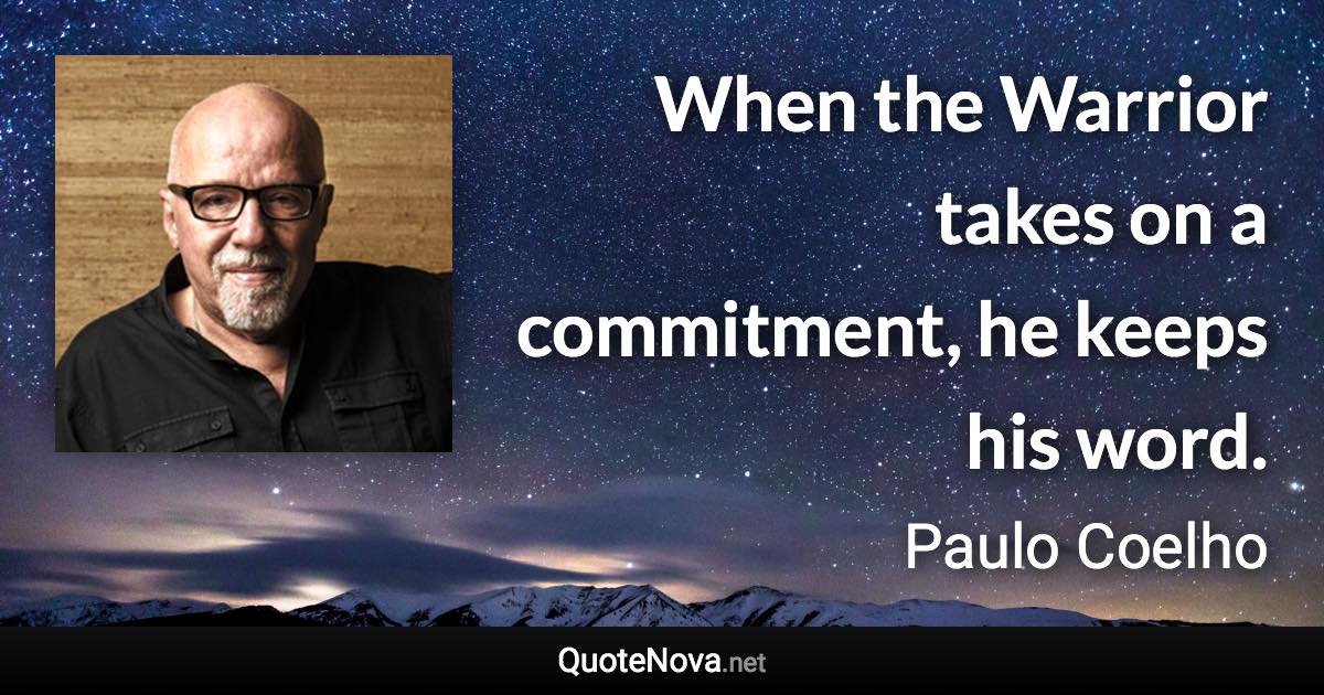 When the Warrior takes on a commitment, he keeps his word. - Paulo Coelho quote