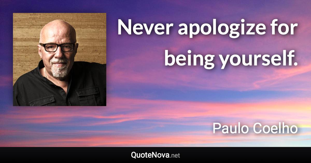 Never apologize for being yourself. - Paulo Coelho quote