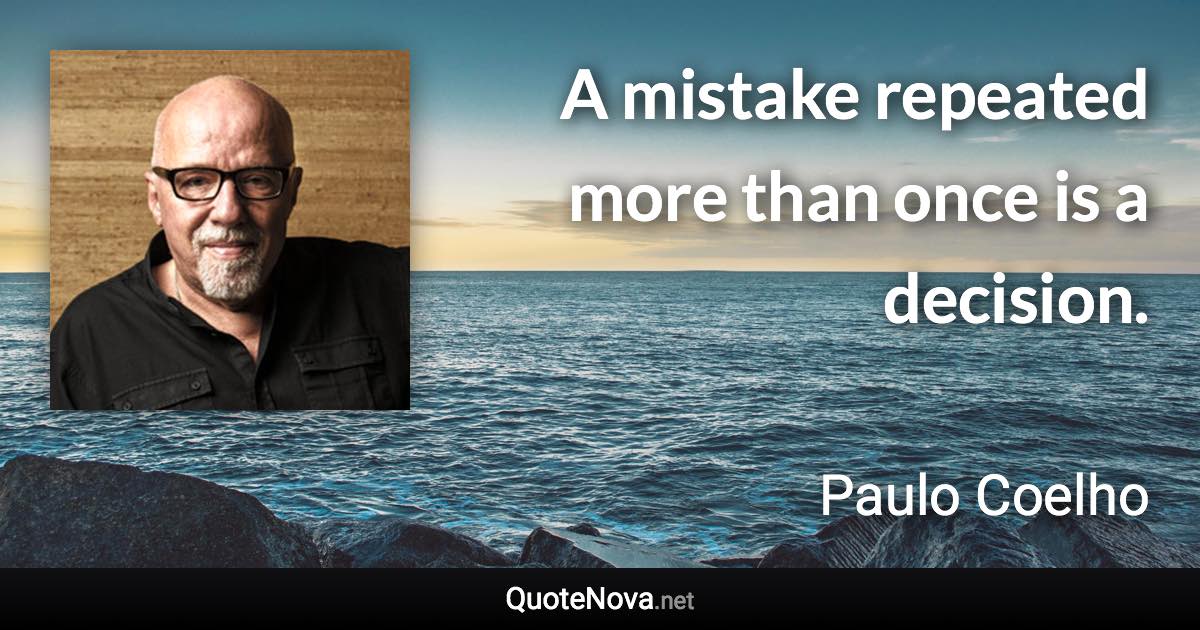 A mistake repeated more than once is a decision. - Paulo Coelho quote