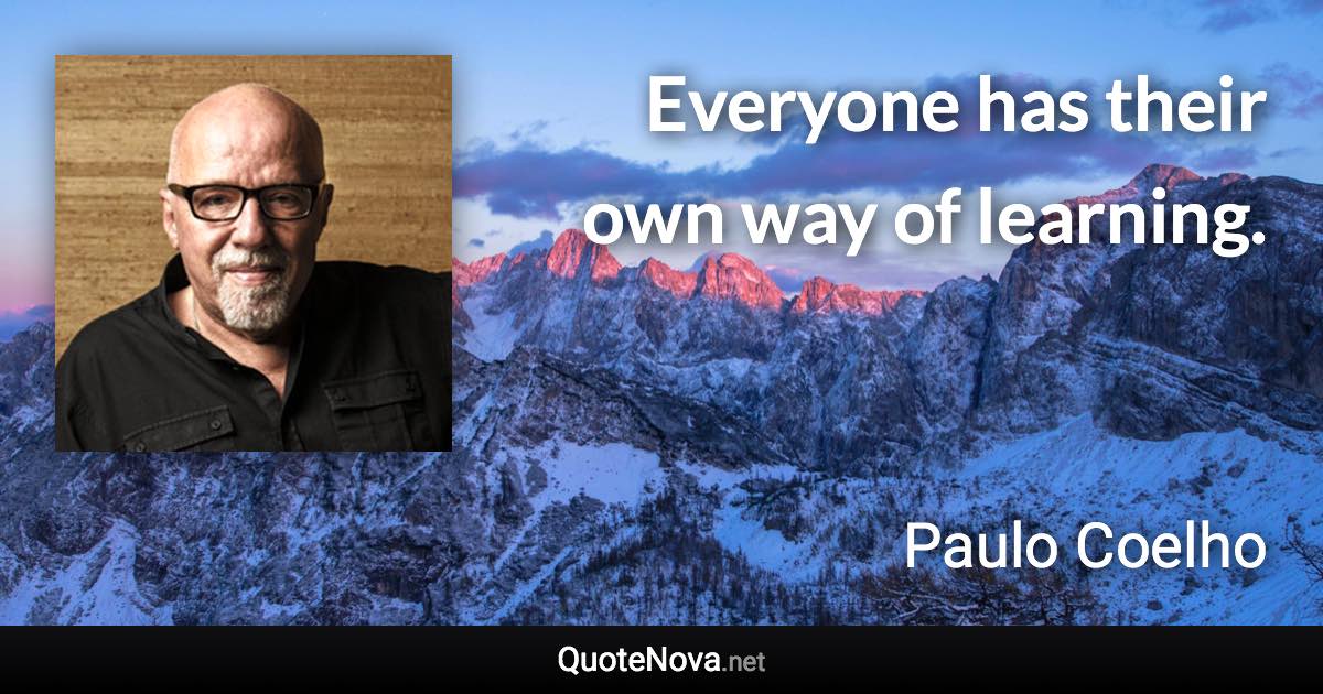 Everyone has their own way of learning. - Paulo Coelho quote