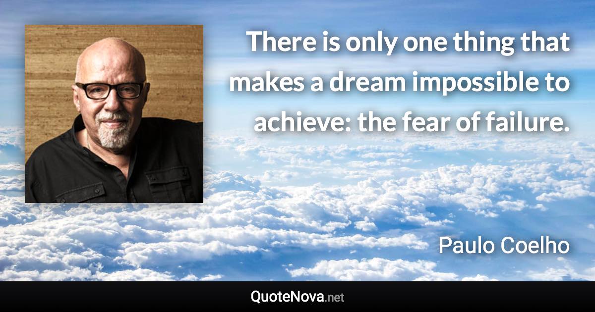 There is only one thing that makes a dream impossible to achieve: the fear of failure. - Paulo Coelho quote