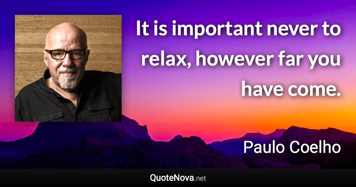 It is important never to relax, however far you have come. - Paulo Coelho quote