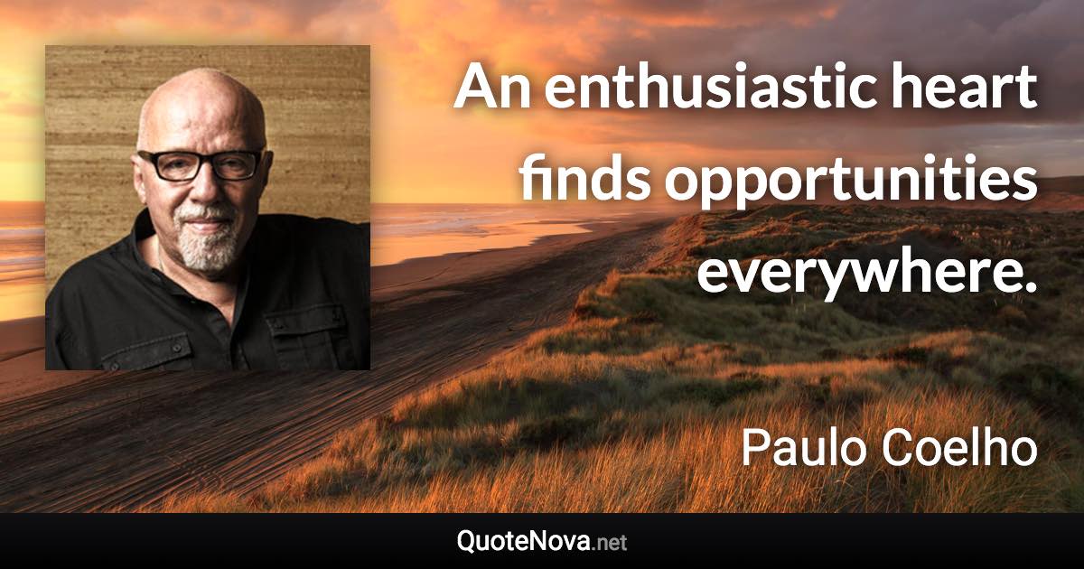 An enthusiastic heart finds opportunities everywhere. - Paulo Coelho quote