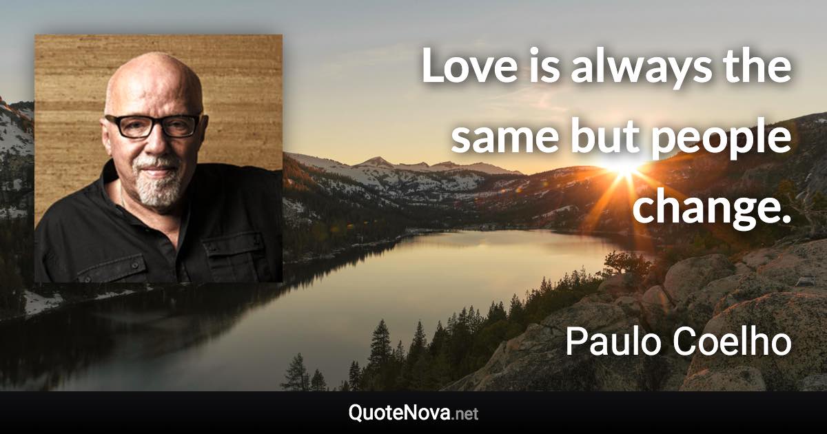 Love is always the same but people change. - Paulo Coelho quote